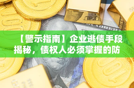 武汉【警示指南】企业逃债手段揭秘，债权人必须掌握的防坑宝典