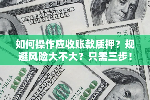 武汉如何操作应收账款质押？规避风险大不大？只需三步！