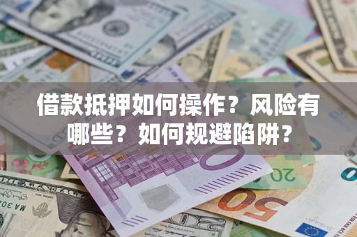武汉借款抵押如何操作?风险有哪些?如何规避陷阱? 武汉借款抵押如何操作?风险有哪些?如何规避陷阱?