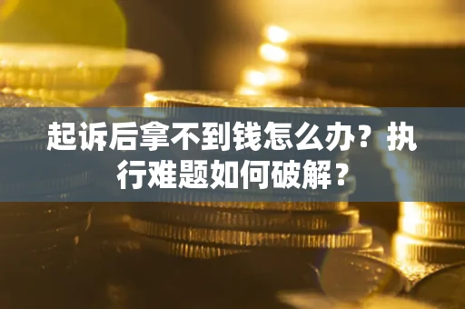 武汉起诉后拿不到钱怎么办？执行难题如何破解？