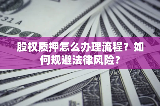 武汉股权质押怎么办理流程？如何规避法律风险？