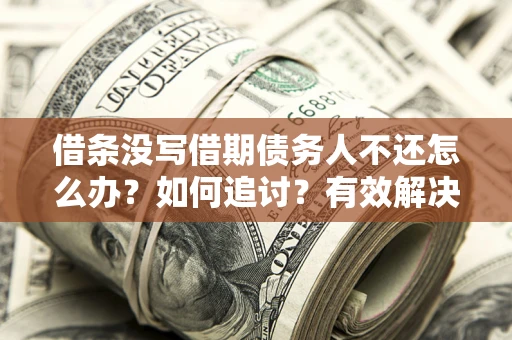 武汉借条没写借期债务人不还怎么办？如何追讨？有效解决方案！