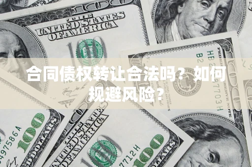 武汉合同债权转让合法吗?如何规避风险? 武汉合同债权转让合法吗?如何规避风险?