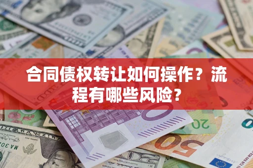 武汉合同债权转让如何操作？流程有哪些风险？