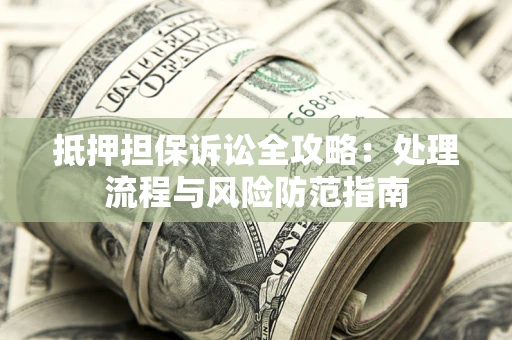 武汉抵押担保诉讼全攻略：处理流程与风险防范指南