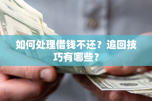 武汉如何处理借钱不还？追回技巧有哪些？