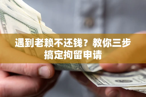 武汉遇到老赖不还钱？教你三步搞定拘留申请