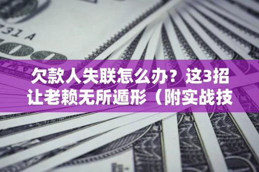 武汉欠款人失联怎么办？这3招让老赖无所遁形（附实战技巧）