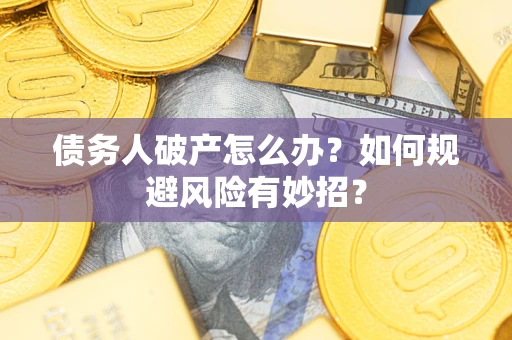 武汉债务人破产怎么办？如何规避风险有妙招？
