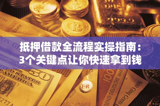 武汉抵押借款全流程实操指南：3个关键点让你快速拿到钱
