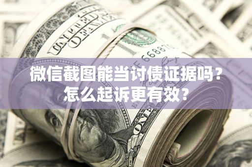 武汉微信截图能当讨债证据吗？怎么起诉更有效？