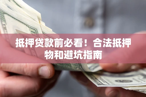 武汉抵押贷款前必看！合法抵押物和避坑指南