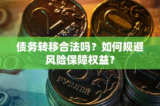 武汉债务转移合法吗？如何规避风险保障权益？