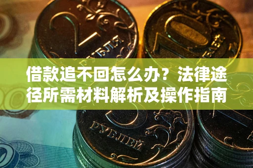武汉借款追不回怎么办？法律途径所需材料解析及操作指南
