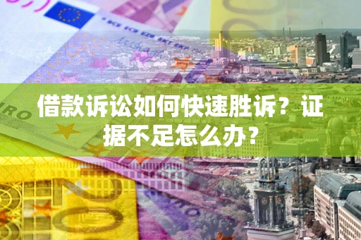武汉借款诉讼如何快速胜诉？证据不足怎么办？