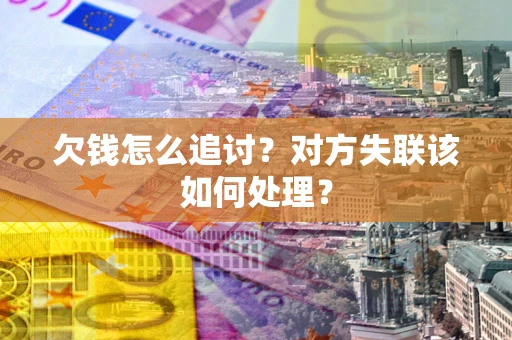 武汉欠钱怎么追讨？对方失联该如何处理？