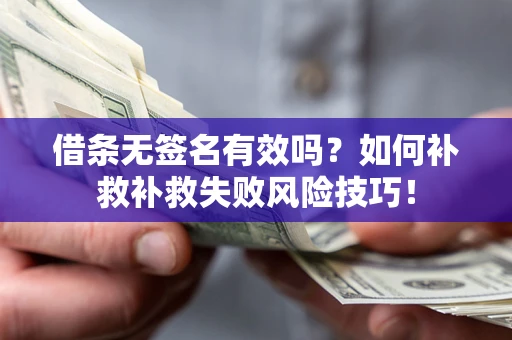 武汉借条无签名有效吗？如何补救补救失败风险技巧！