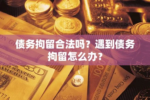武汉债务拘留合法吗？遇到债务拘留怎么办？