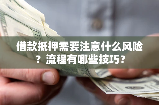 武汉借款抵押需要注意什么风险？流程有哪些技巧？