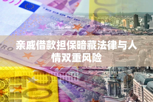武汉亲戚借款担保暗藏法律与人情双重风险