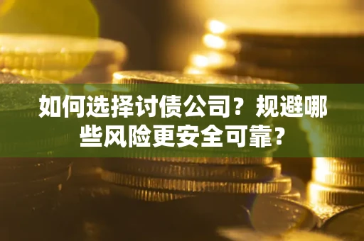 武汉如何选择讨债公司？规避哪些风险更安全可靠？