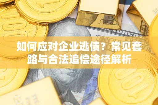 武汉如何应对企业逃债？常见套路与合法追偿途径解析
