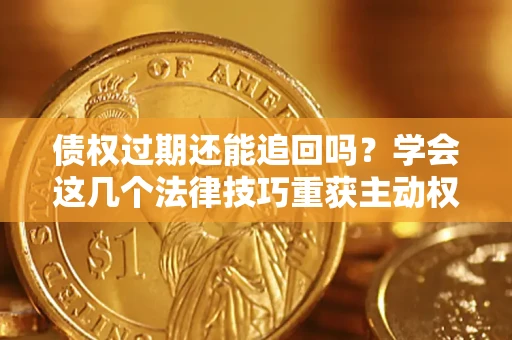 武汉债权过期还能追回吗？学会这几个法律技巧重获主动权