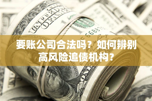 武汉要账公司合法吗？如何辨别高风险追债机构？