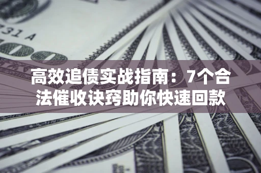 武汉高效追债实战指南：7个合法催收诀窍助你快速回款