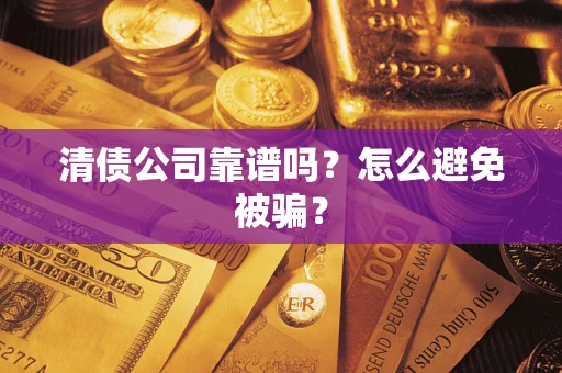 武汉清债公司靠谱吗？怎么避免被骗？