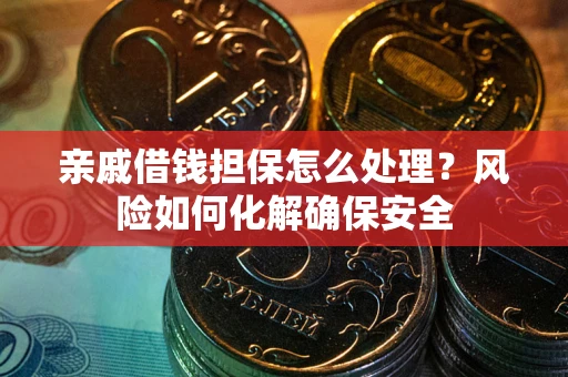 武汉亲戚借钱担保怎么处理？风险如何化解确保安全