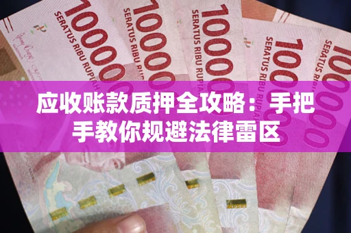 武汉应收账款质押全攻略：手把手教你规避法律雷区
