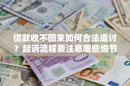 武汉借款收不回来如何合法追讨？起诉流程要注意哪些细节？