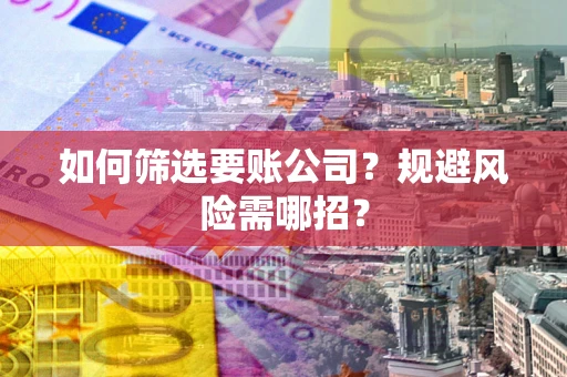 武汉如何筛选要账公司？规避风险需哪招？