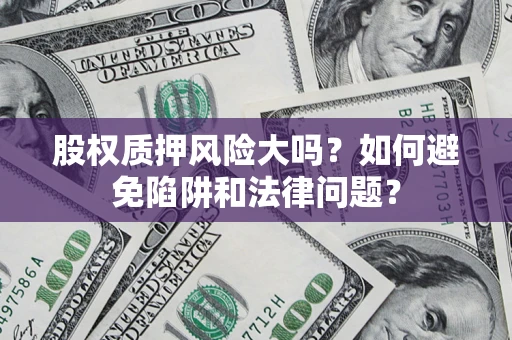 武汉股权质押风险大吗？如何避免陷阱和法律问题？