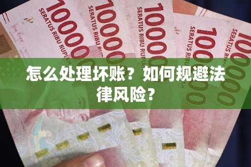 武汉怎么处理坏账？如何规避法律风险？