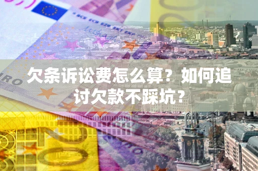 武汉欠条诉讼费怎么算？如何追讨欠款不踩坑？