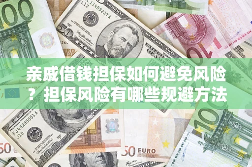 武汉亲戚借钱担保如何避免风险？担保风险有哪些规避方法？
