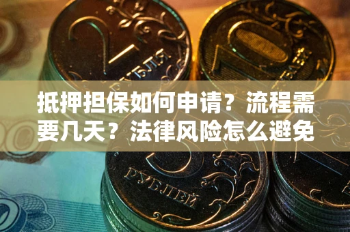 武汉抵押担保如何申请？流程需要几天？法律风险怎么避免？避坑指南