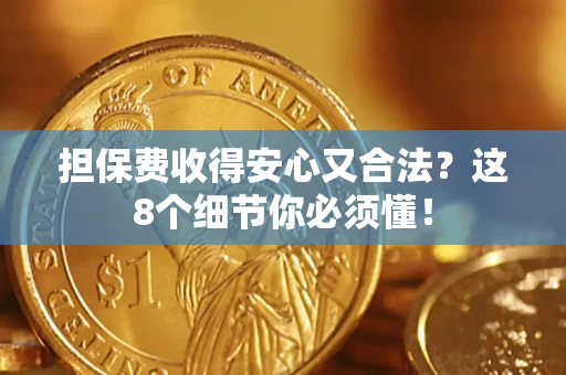 武汉担保费收得安心又合法？这8个细节你必须懂！