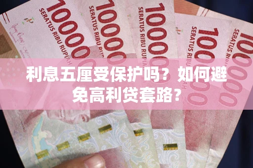 武汉利息五厘受保护吗？如何避免高利贷套路？