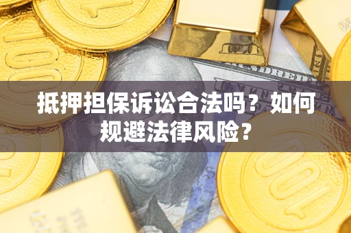 武汉抵押担保诉讼合法吗？如何规避法律风险？