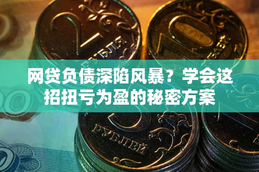 武汉网贷负债深陷风暴？学会这招扭亏为盈的秘密方案