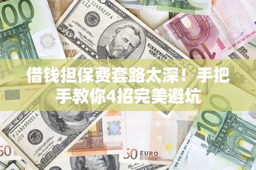 武汉借钱担保费套路太深！手把手教你4招完美避坑
