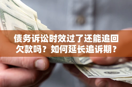 武汉债务诉讼时效过了还能追回欠款吗？如何延长追诉期？