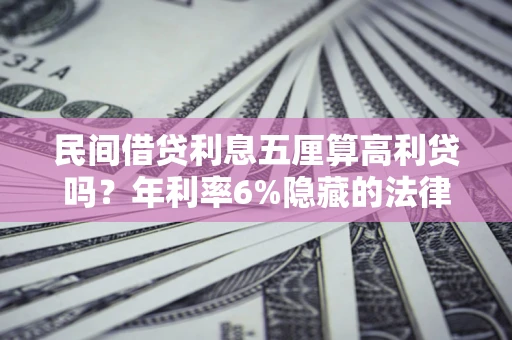 武汉民间借贷利息五厘算高利贷吗？年利率6%隐藏的法律风险全解析