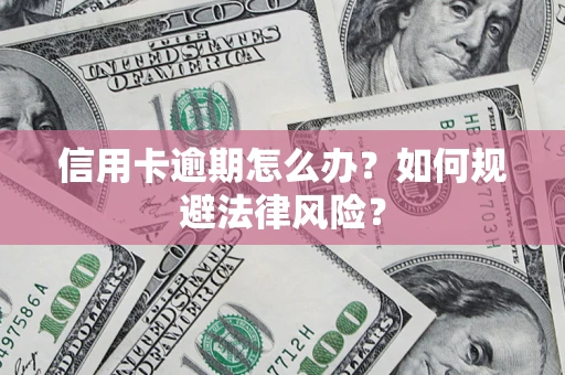 武汉信用卡逾期怎么办？如何规避法律风险？
