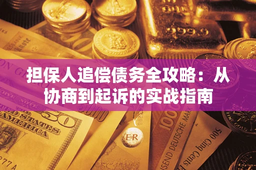 武汉担保人追偿债务全攻略:从协商到起诉的实战指南 武汉担保人追偿债务全攻略:从协商到起诉的实战指南