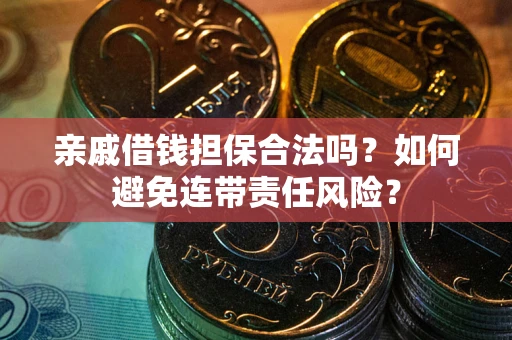 武汉亲戚借钱担保合法吗？如何避免连带责任风险？