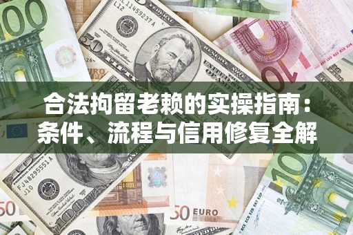 武汉合法拘留老赖的实操指南:条件、流程与信用修复全解析 武汉合法拘留老赖的实操指南:条件、流程与信用修复全解析